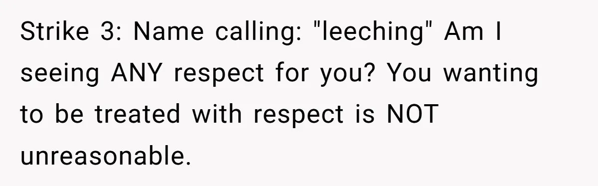 Strike 3: Name calling: "leeching" Am I seeing ANY respect for you? You wanting to be treated with respect is NOT unreasonable.