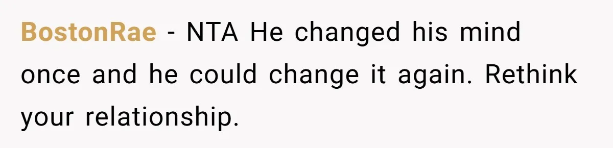 BostonRae − NTA He changed his mind once and he could change it again. Rethink your relationship.