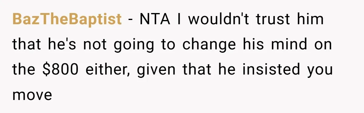BazTheBaptist − NTA I wouldn't trust him that he's not going to change his mind on the $800 either, given that he insisted you move