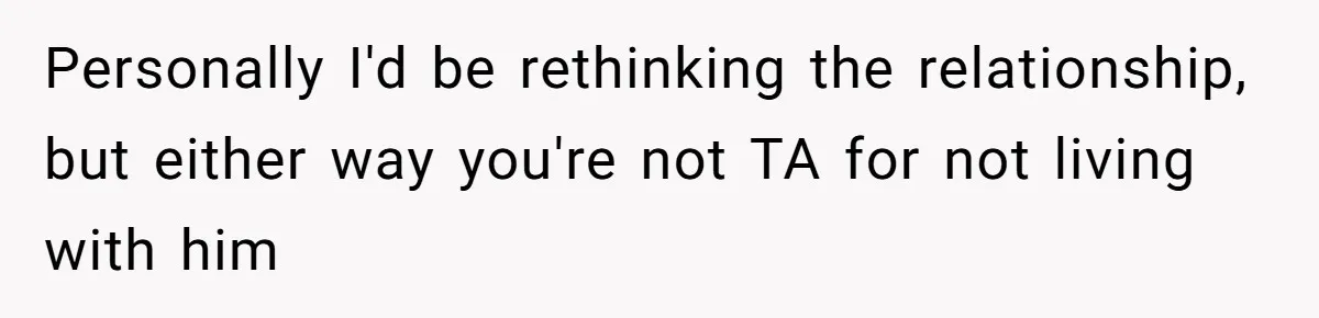 Personally I'd be rethinking the relationship, but either way you're not TA for not living with him
