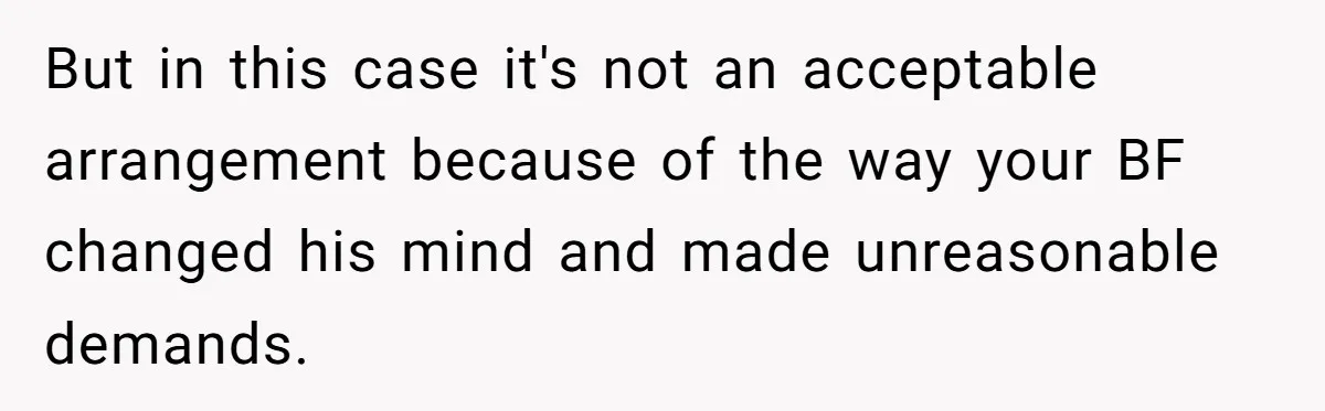 But in this case it's not an acceptable arrangement because of the way your BF changed his mind and made unreasonable demands.