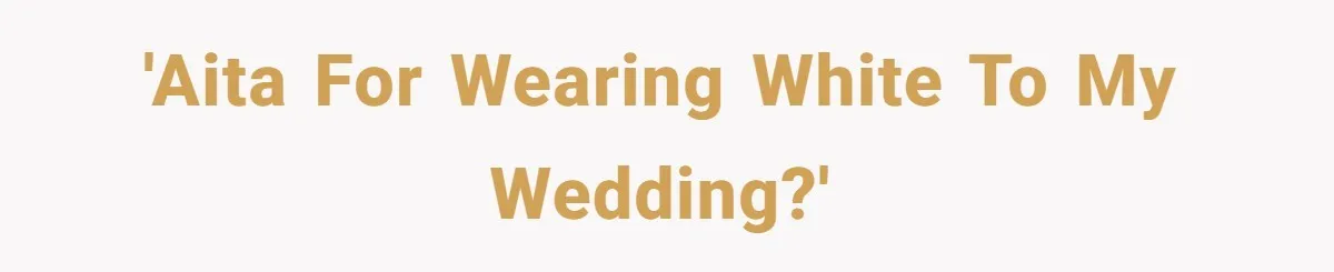 'AITA for wearing white to my wedding?'