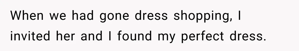 When we had gone dress shopping, I invited her and I found my perfect dress.