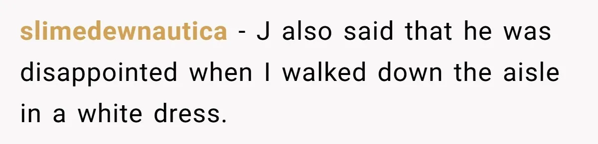 slimedewnautica − J also said that he was disappointed when I walked down the aisle in a white dress.