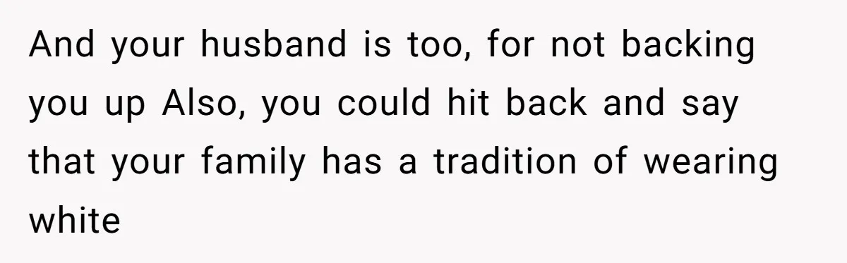 And your husband is too, for not backing you up Also, you could hit back and say that your family has a tradition of wearing white