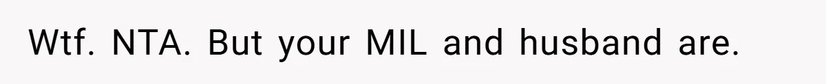 Wtf. NTA. But your MIL and husband are.