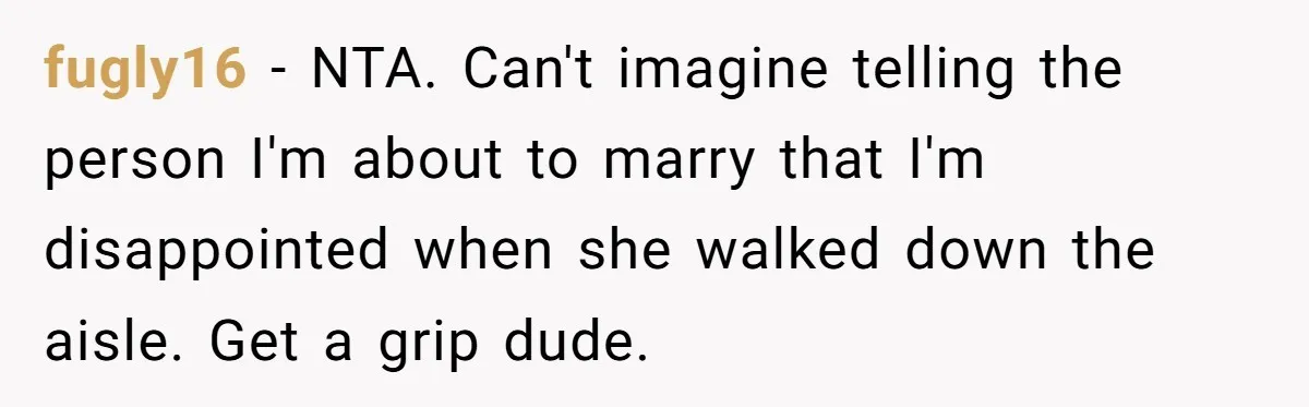 fugly16 − NTA. Can't imagine telling the person I'm about to marry that I'm disappointed when she walked down the aisle. Get a grip dude.