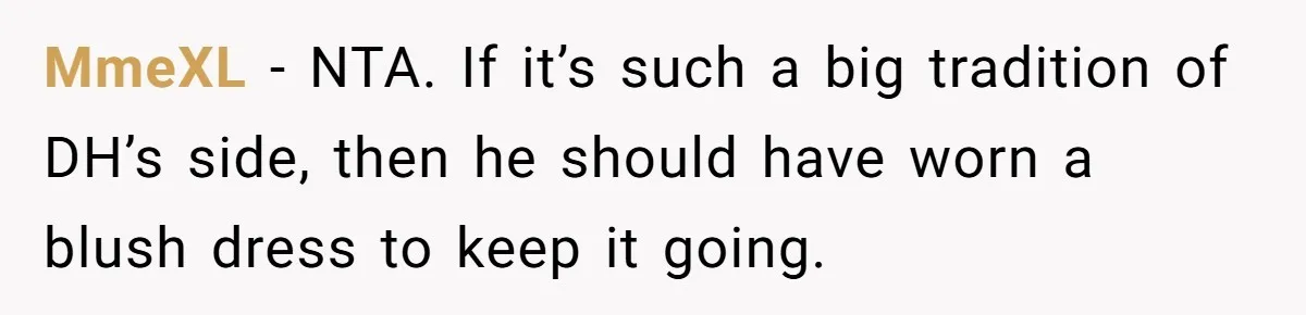 MmeXL − NTA. If it’s such a big tradition of DH’s side, then he should have worn a blush dress to keep it going.