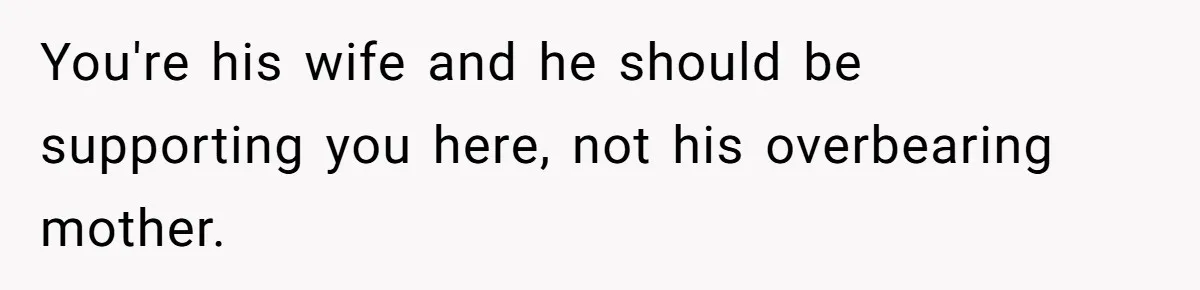 You're his wife and he should be supporting you here, not his overbearing mother.