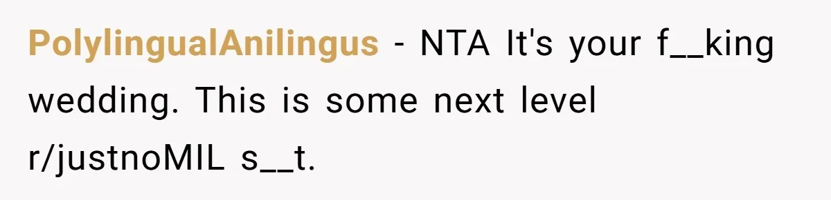 PolylingualAnilingus − NTA It's your f__king wedding. This is some next level r/justnoMIL s__t.