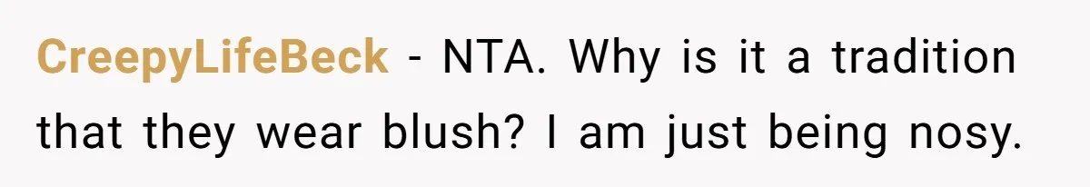CreepyLifeBeck − NTA. Why is it a tradition that they wear blush? I am just being nosy.