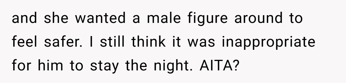 and she wanted a male figure around to feel safer. I still think it was inappropriate for him to stay the night. AITA?