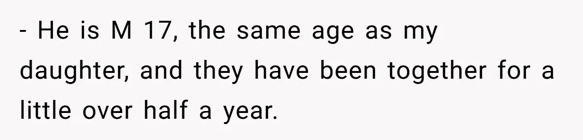 - He is M 17, the same age as my daughter, and they have been together for a little over half a year.