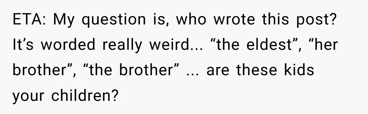ETA: My question is, who wrote this post? It’s worded really weird... “the eldest”, “her brother”, “the brother” ... are these kids your children?