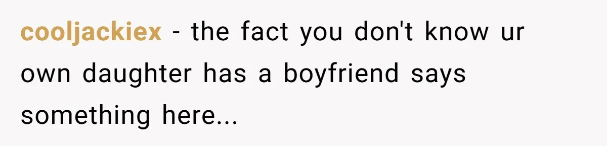 cooljackiex − the fact you don't know ur own daughter has a boyfriend says something here...