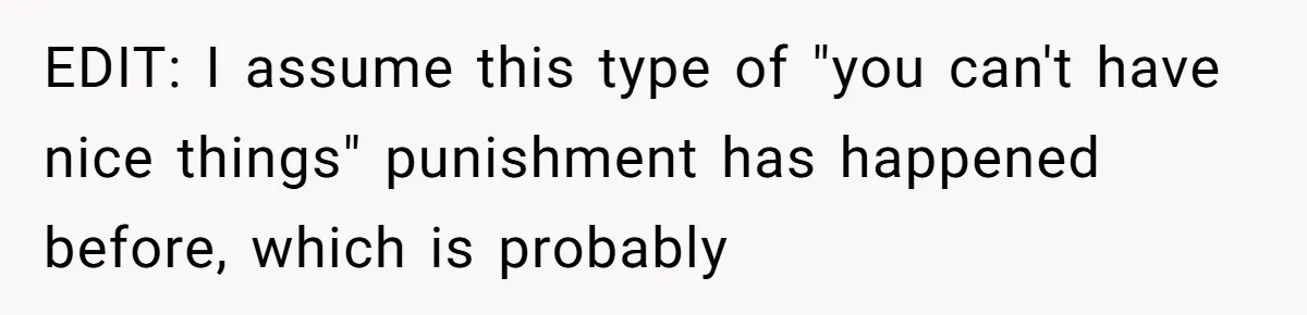 EDIT: I assume this type of "you can't have nice things" punishment has happened before, which is probably