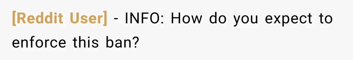 [Reddit User] − INFO: How do you expect to enforce this ban?