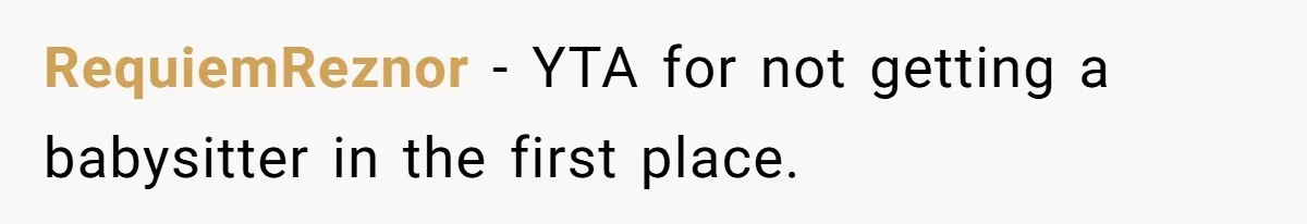 RequiemReznor − YTA for not getting a babysitter in the first place.