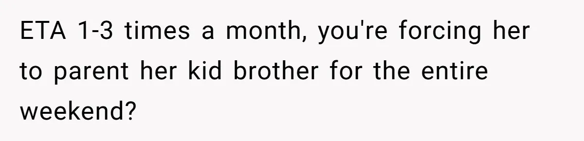 ETA 1-3 times a month, you're forcing her to parent her kid brother for the entire weekend?