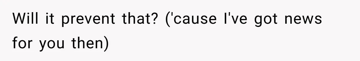 Will it prevent that? ('cause I've got news for you then)