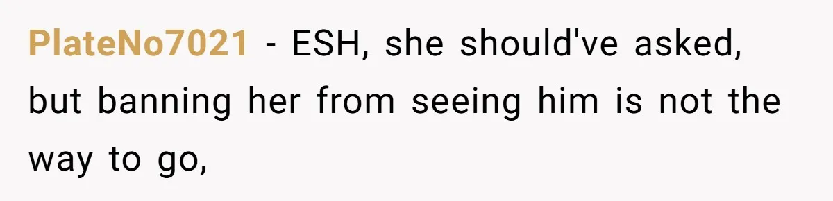 PlateNo7021 − ESH, she should've asked, but banning her from seeing him is not the way to go,