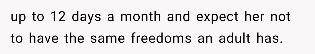 up to 12 days a month and expect her not to have the same freedoms an adult has.