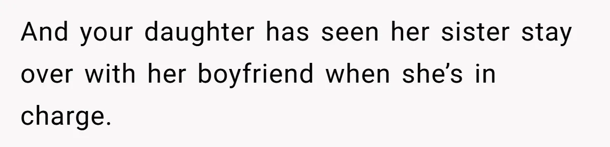 And your daughter has seen her sister stay over with her boyfriend when she’s in charge.
