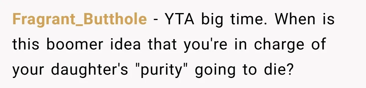 Fragrant_Butthole − YTA big time. When is this boomer idea that you're in charge of your daughter's "purity" going to die?