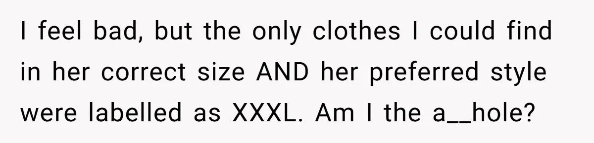 I feel bad, but the only clothes I could find in her correct size AND her preferred style were labelled as XXXL. Am I the a__hole?