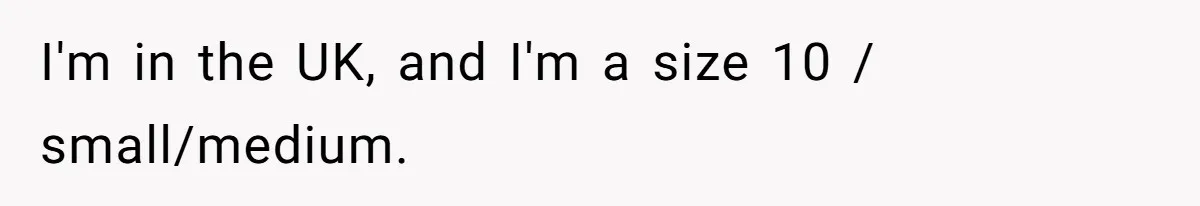 I'm in the UK, and I'm a size 10 / small/medium.