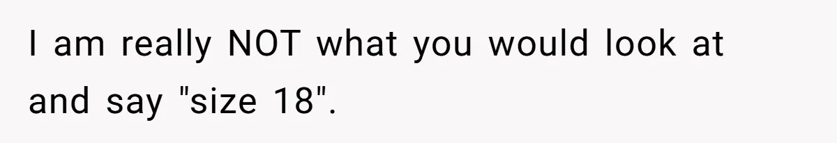 I am really NOT what you would look at and say "size 18".