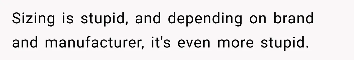 Sizing is stupid, and depending on brand and manufacturer, it's even more stupid.