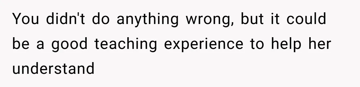 You didn't do anything wrong, but it could be a good teaching experience to help her understand