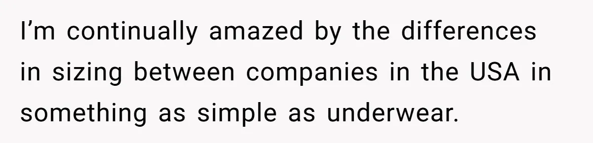I’m continually amazed by the differences in sizing between companies in the USA in something as simple as underwear.