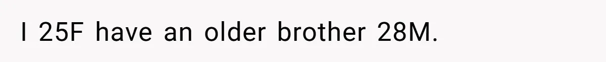 I 25F have an older brother 28M.