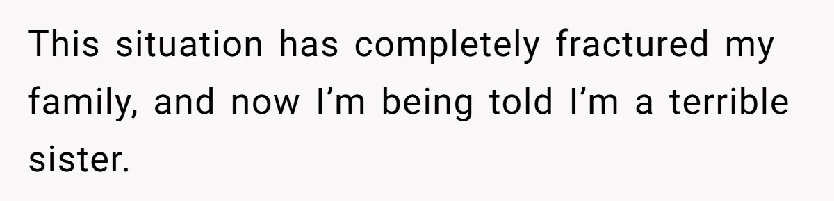 This situation has completely fractured my family, and now I’m being told I’m a terrible sister.