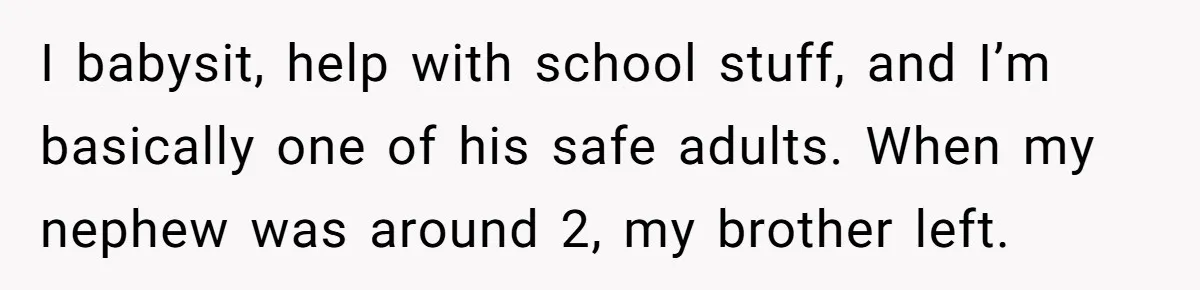 I babysit, help with school stuff, and I’m basically one of his safe adults. When my nephew was around 2, my brother left.