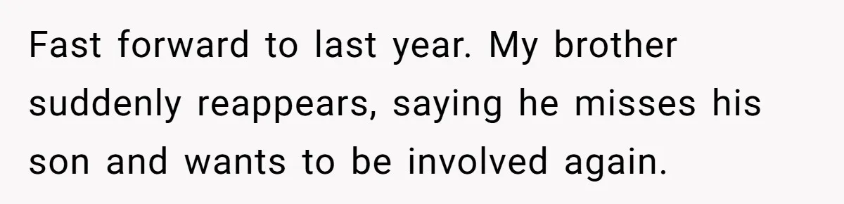 Fast forward to last year. My brother suddenly reappears, saying he misses his son and wants to be involved again.