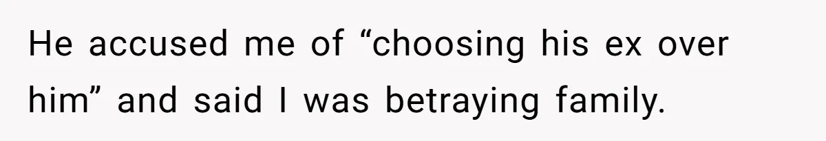 He accused me of “choosing his ex over him” and said I was betraying family.