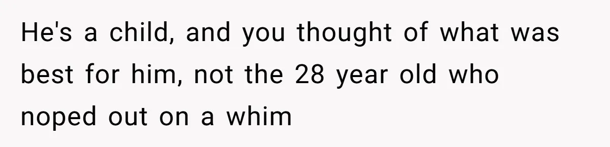 He's a child, and you thought of what was best for him, not the 28 year old who noped out on a whim
