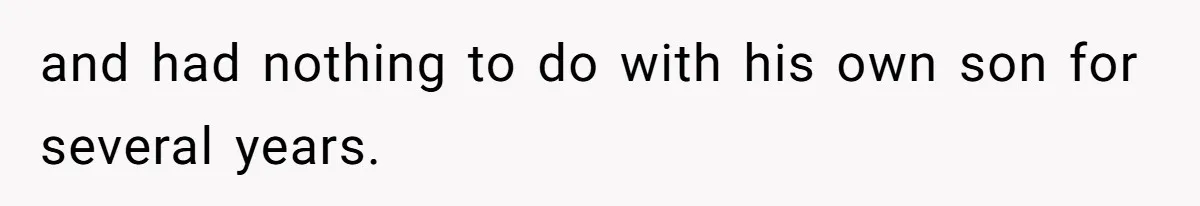 and had nothing to do with his own son for several years.