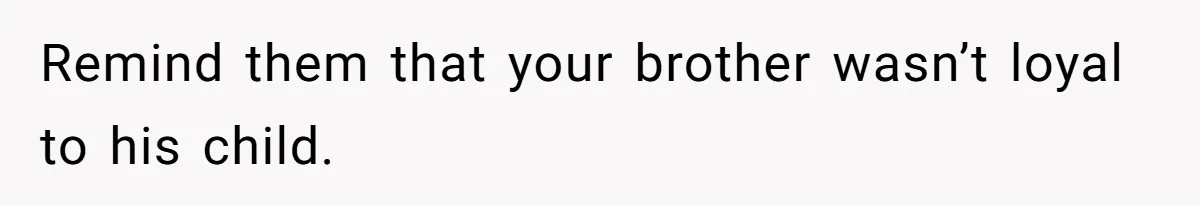 Remind them that your brother wasn’t loyal to his child.