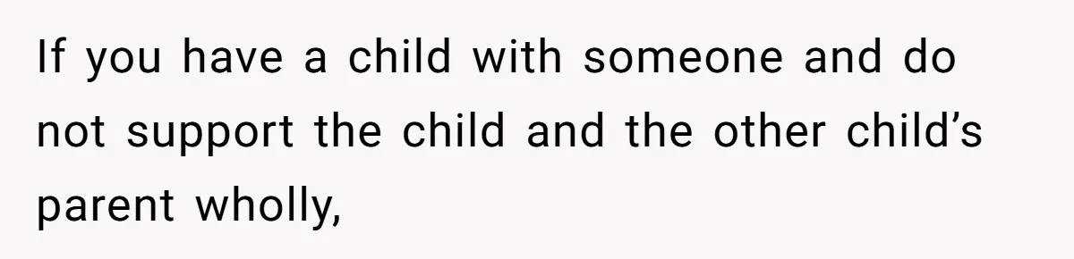 If you have a child with someone and do not support the child and the other child’s parent wholly,