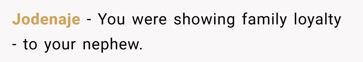 Jodenaje − You were showing family loyalty - to your nephew.