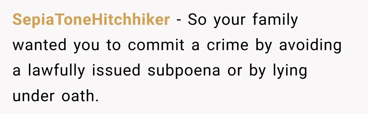 SepiaToneHitchhiker − So your family wanted you to commit a crime by avoiding a lawfully issued subpoena or by lying under oath.