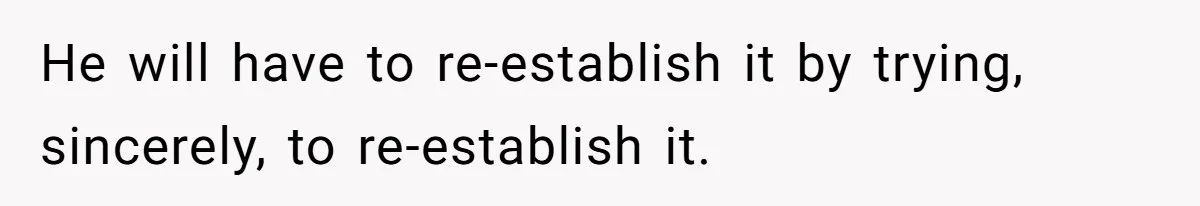 He will have to re-establish it by trying, sincerely, to re-establish it.
