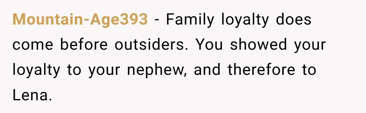Mountain-Age393 − Family loyalty does come before outsiders. You showed your loyalty to your nephew, and therefore to Lena.