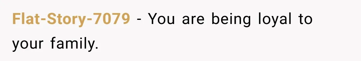 Flat-Story-7079 − You are being loyal to your family.