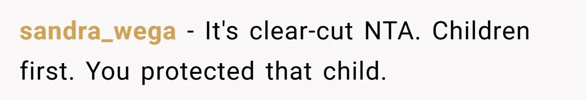 sandra_wega − It's clear-cut NTA. Children first. You protected that child.