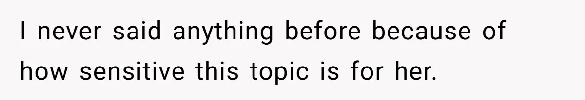 I never said anything before because of how sensitive this topic is for her.